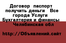 Договор, паспорт, получить деньги - Все города Услуги » Бухгалтерия и финансы   . Челябинская обл.